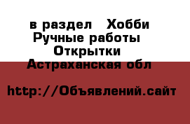  в раздел : Хобби. Ручные работы » Открытки . Астраханская обл.